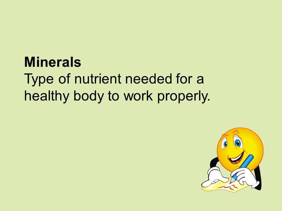 Minerals Type of nutrient needed for a healthy body to work properly.
