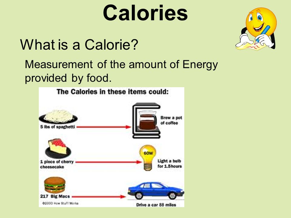 Calories What is a Calorie Measurement of the amount of Energy provided by food.