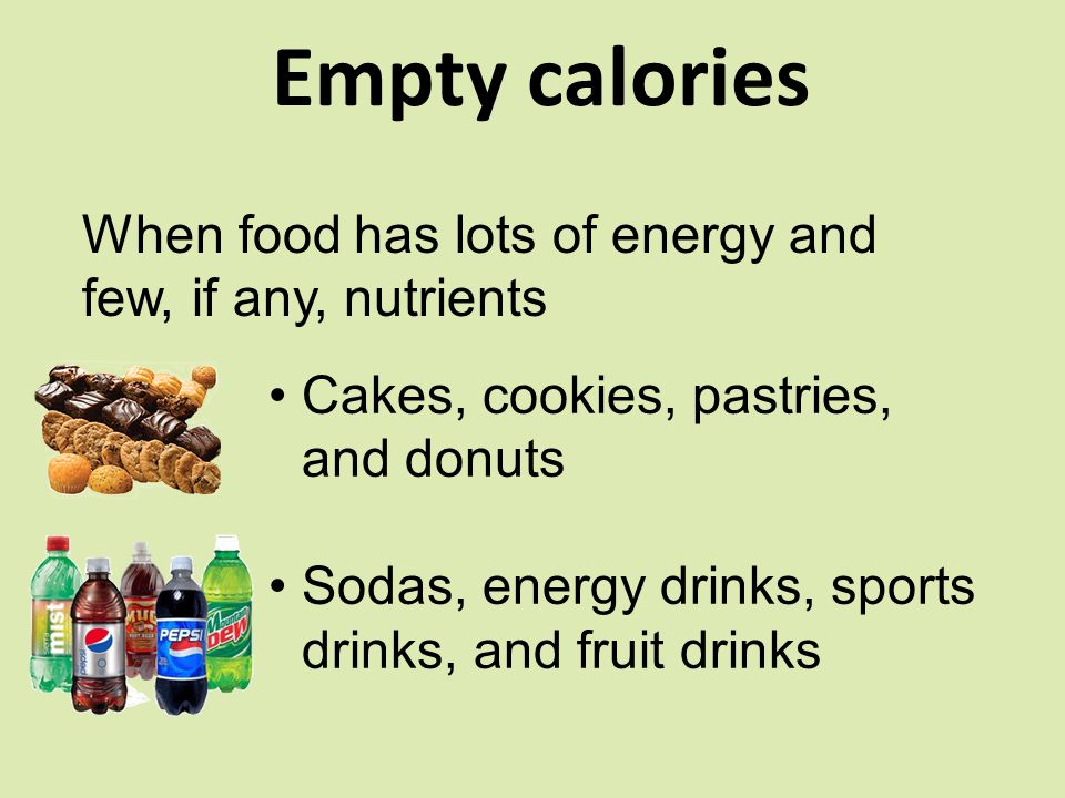 Empty calories When food has lots of energy and few, if any, nutrients Cakes, cookies, pastries, and donuts Sodas, energy drinks, sports drinks, and fruit drinks