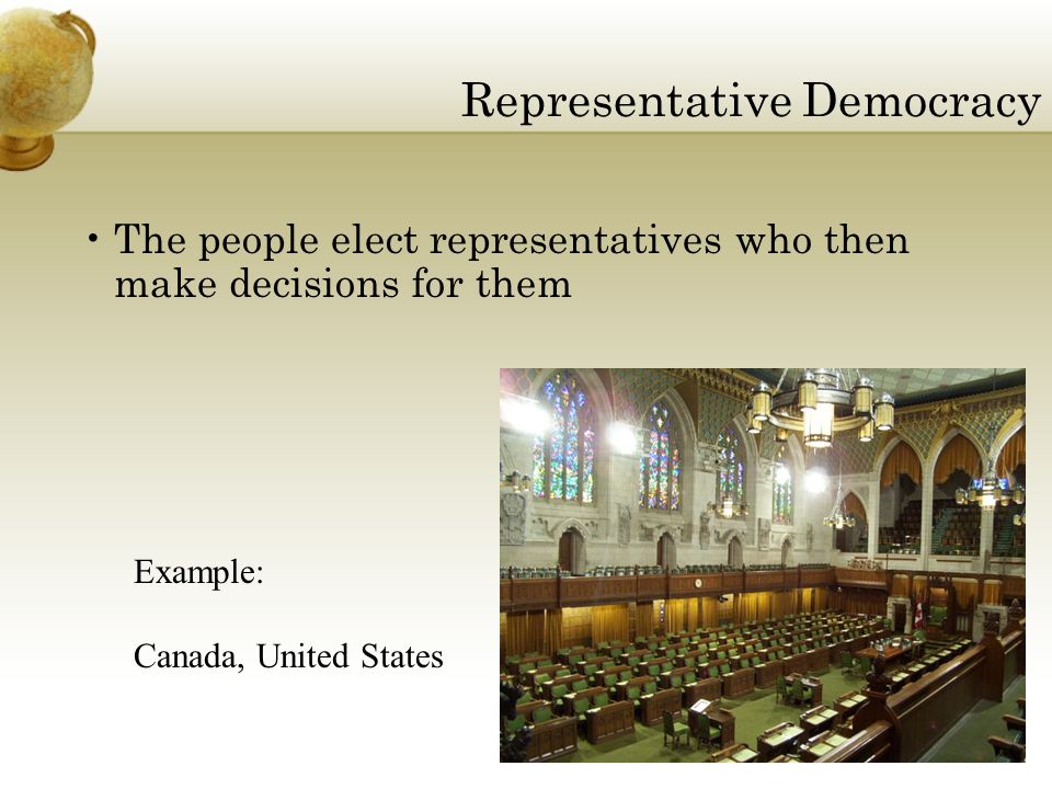 Representative Democracy The people elect representatives who then make decisions for them Example: Canada, United States