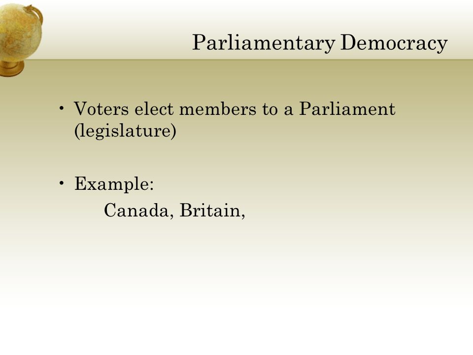 Parliamentary Democracy Voters elect members to a Parliament (legislature) Example: Canada, Britain,