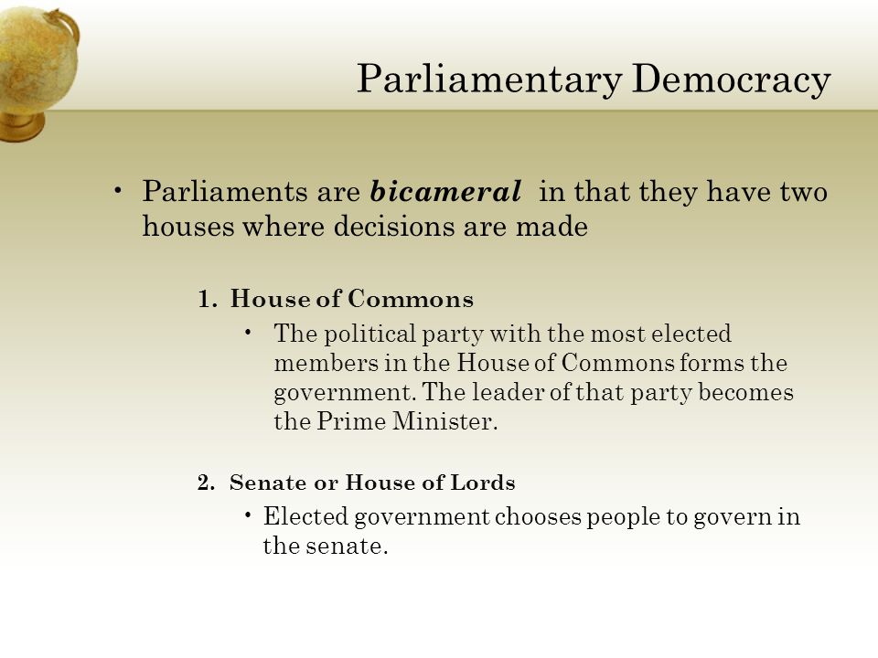 Parliaments are bicameral in that they have two houses where decisions are made 1.House of Commons The political party with the most elected members in the House of Commons forms the government.