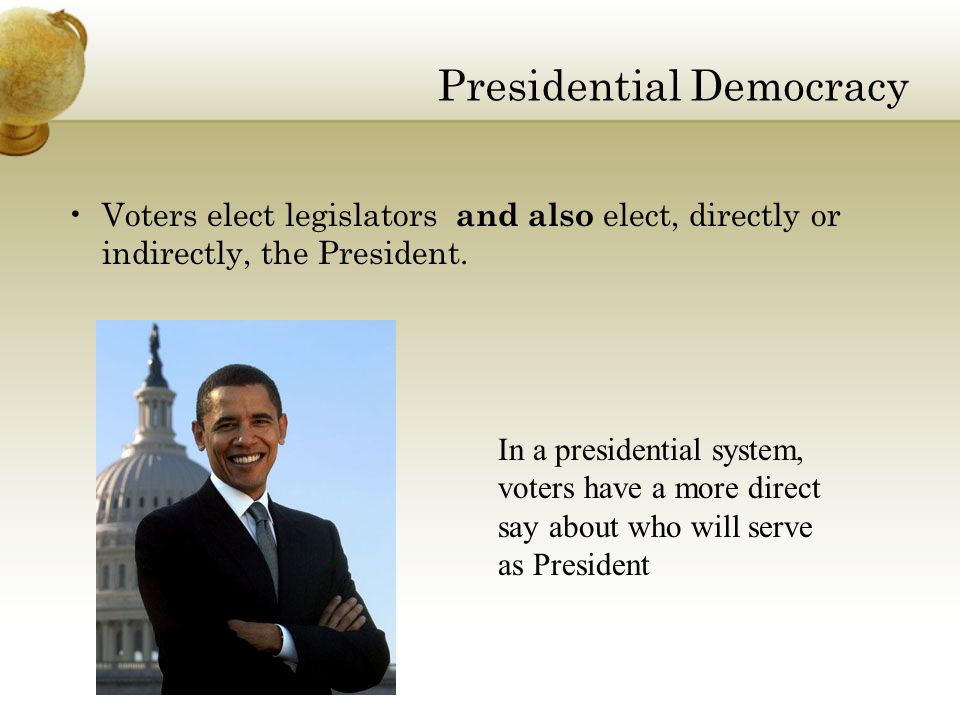 Presidential Democracy Voters elect legislators and also elect, directly or indirectly, the President.