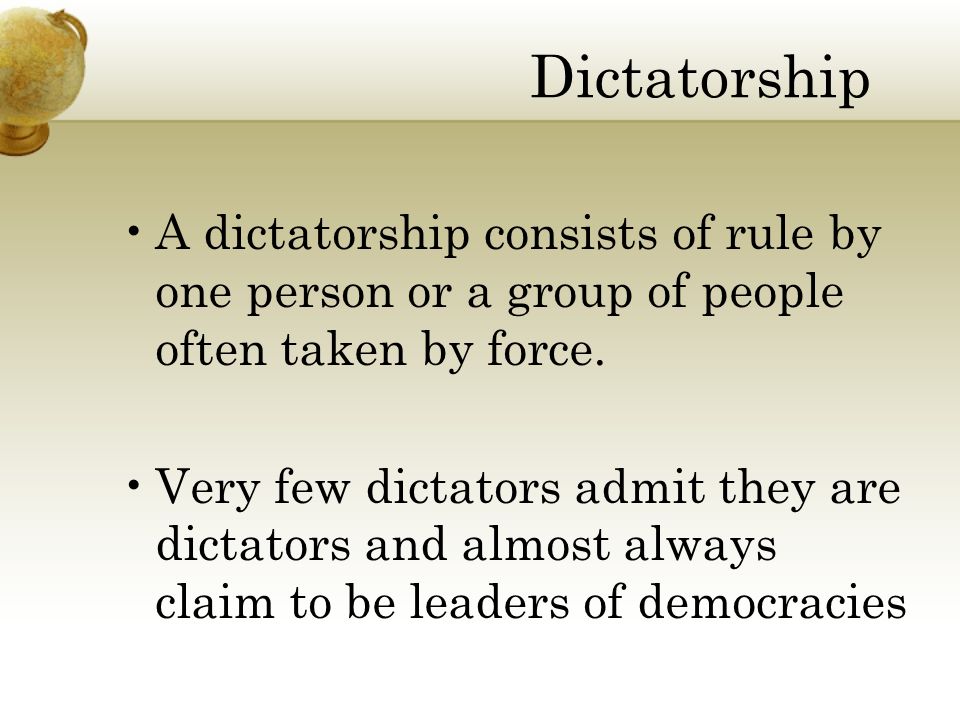Dictatorship A dictatorship consists of rule by one person or a group of people often taken by force.