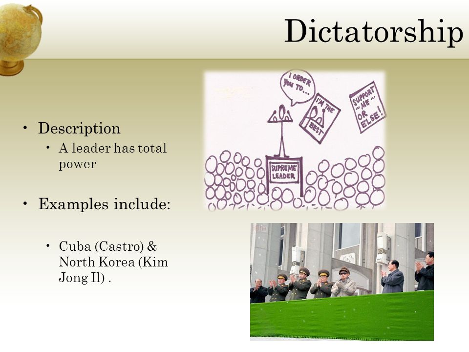 Dictatorship Description A leader has total power Examples include: Cuba (Castro) & North Korea (Kim Jong Il).