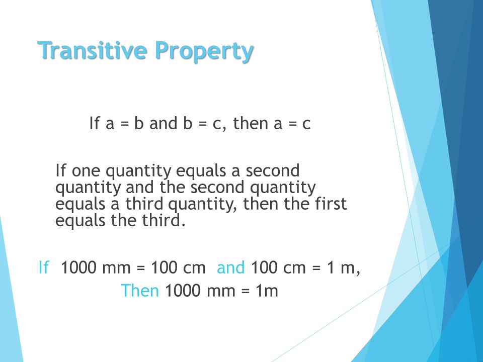 Transitive Property If a = b and b = c, then a = c If one quantity equals a second quantity and the second quantity equals a third quantity, then the first equals the third.