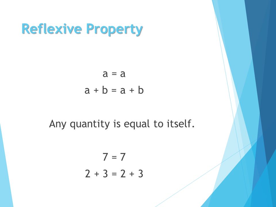 Reflexive Property a = a a + b = a + b Any quantity is equal to itself. 7 = = 2 + 3