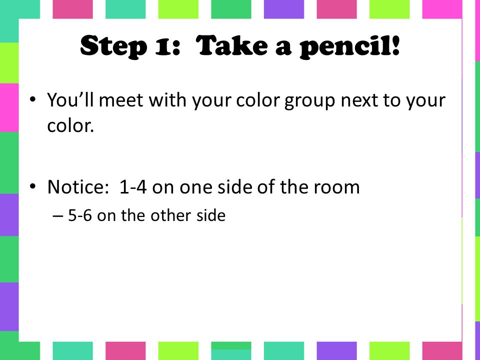 Step 1: Take a pencil. You’ll meet with your color group next to your color.