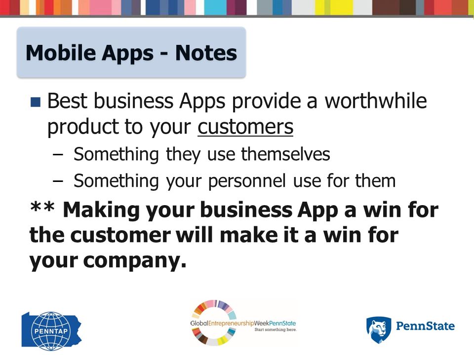 Best business Apps provide a worthwhile product to your customers – – Something they use themselves – – Something your personnel use for them ** Making your business App a win for the customer will make it a win for your company.