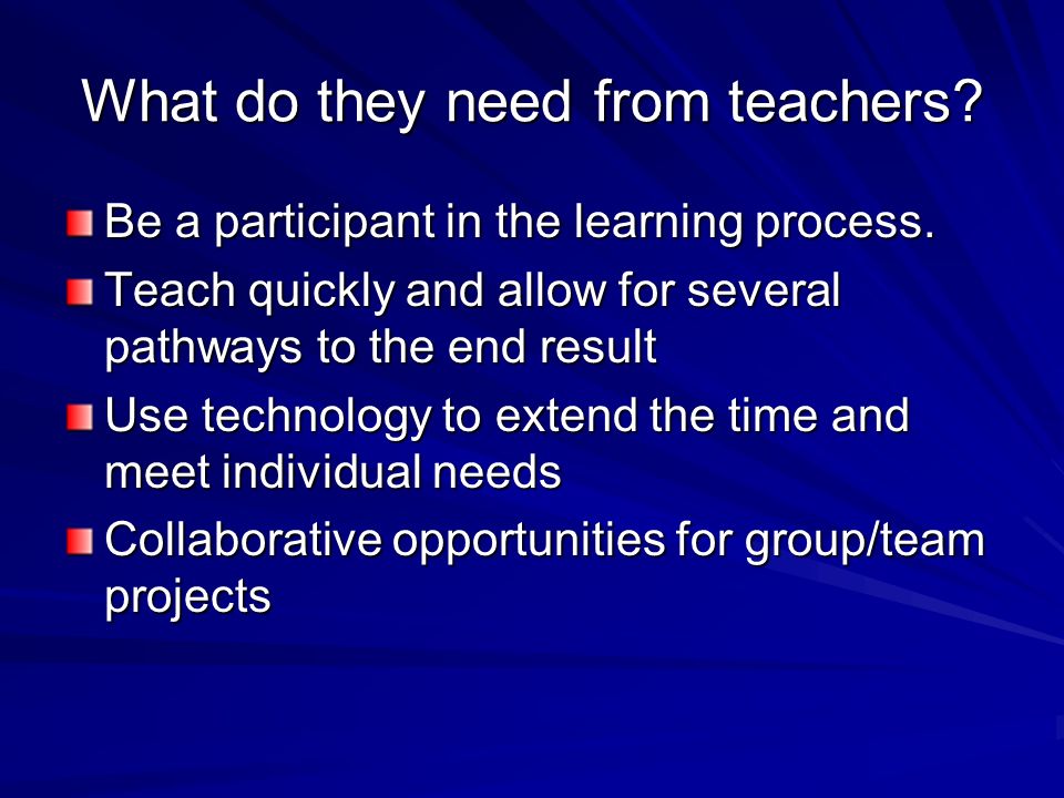 What do they need from teachers. Be a participant in the learning process.