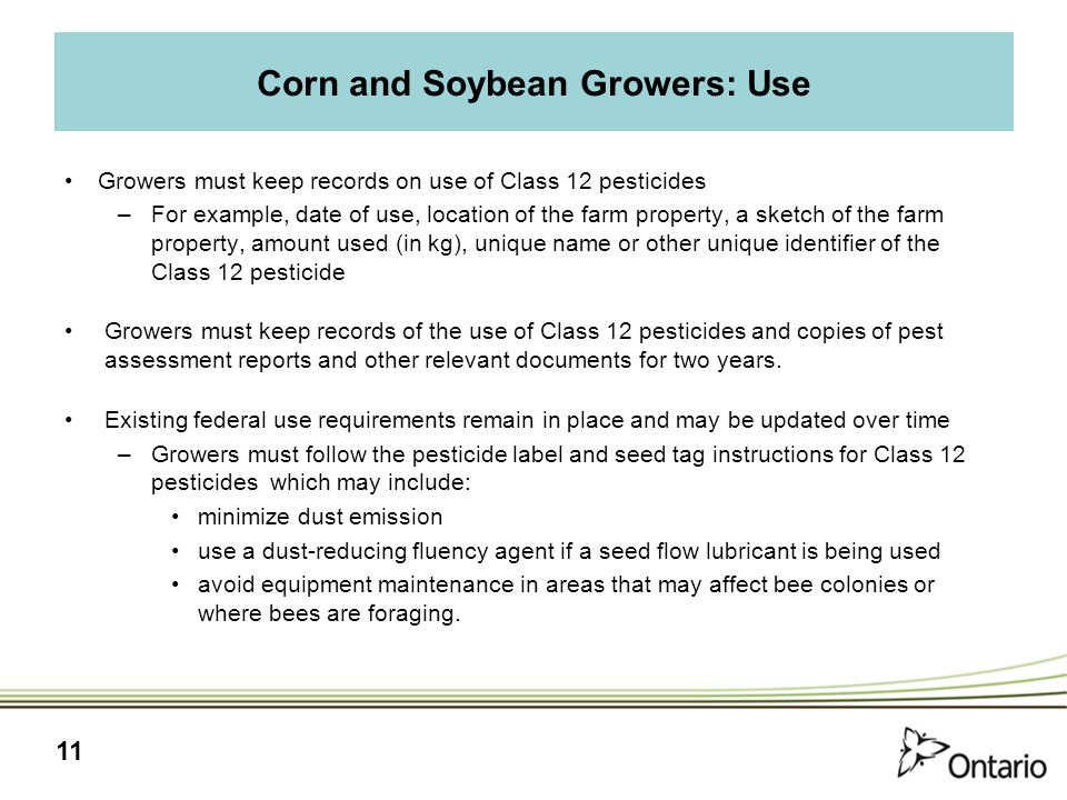 11 Growers must keep records on use of Class 12 pesticides –For example, date of use, location of the farm property, a sketch of the farm property, amount used (in kg), unique name or other unique identifier of the Class 12 pesticide Growers must keep records of the use of Class 12 pesticides and copies of pest assessment reports and other relevant documents for two years.