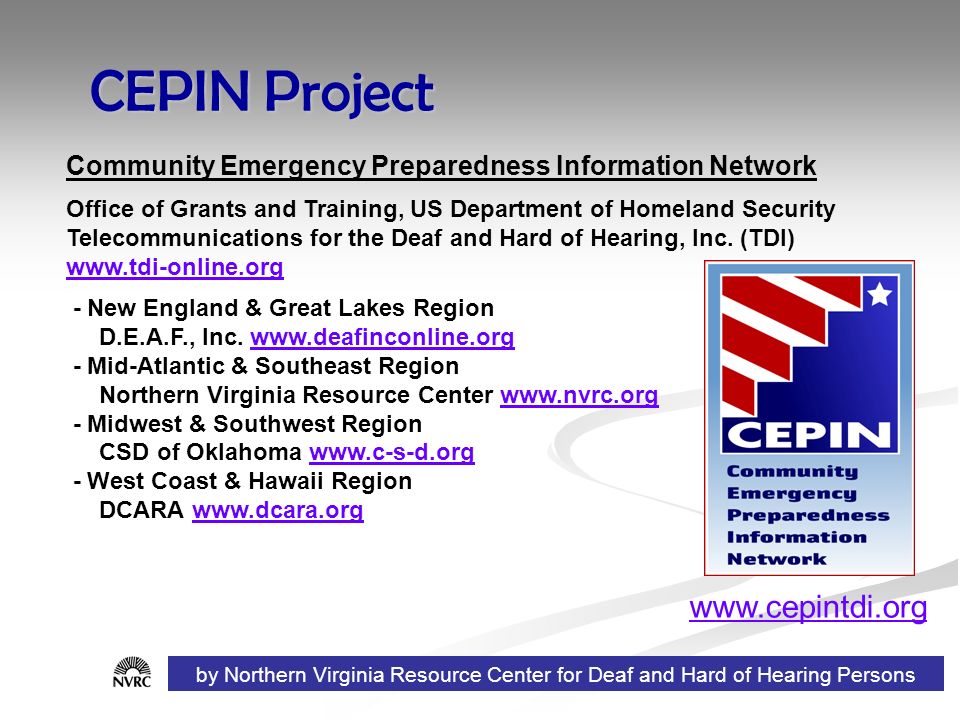 CEPIN Project Community Emergency Preparedness Information Network Office of Grants and Training, US Department of Homeland Security Telecommunications for the Deaf and Hard of Hearing, Inc.