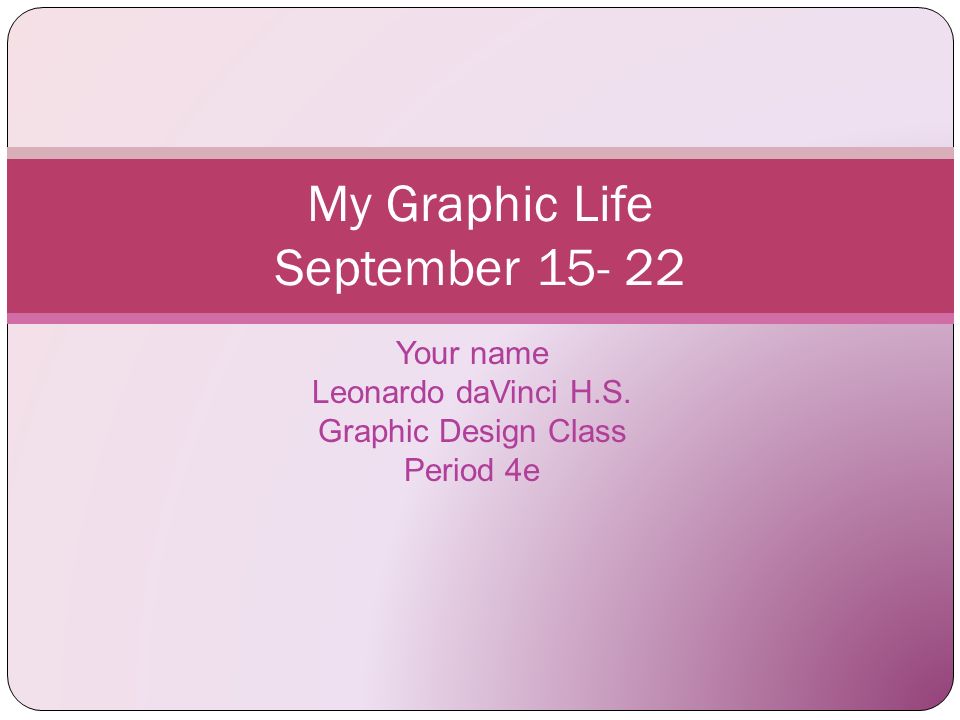 Your name Leonardo daVinci H.S. Graphic Design Class Period 4e My Graphic Life September