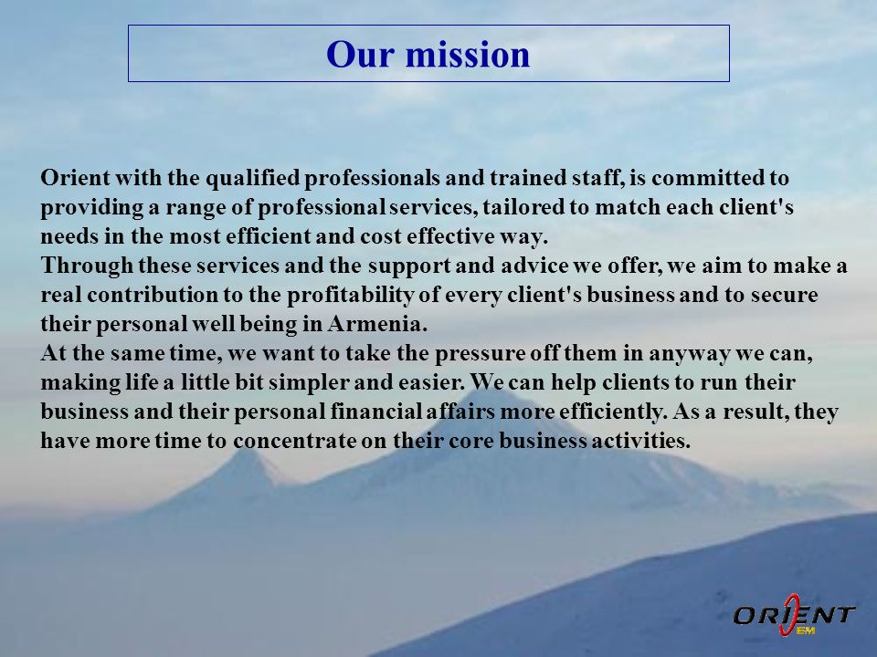 Our mission Orient with the qualified professionals and trained staff, is committed to providing a range of professional services, tailored to match each client s needs in the most efficient and cost effective way.