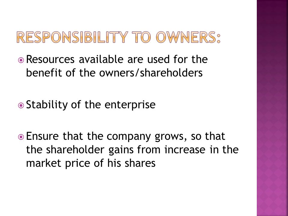  Resources available are used for the benefit of the owners/shareholders  Stability of the enterprise  Ensure that the company grows, so that the shareholder gains from increase in the market price of his shares
