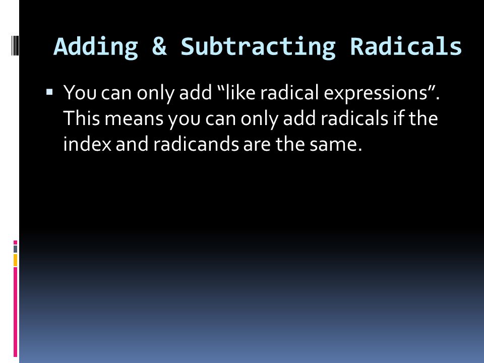Adding & Subtracting Radicals  You can only add like radical expressions .