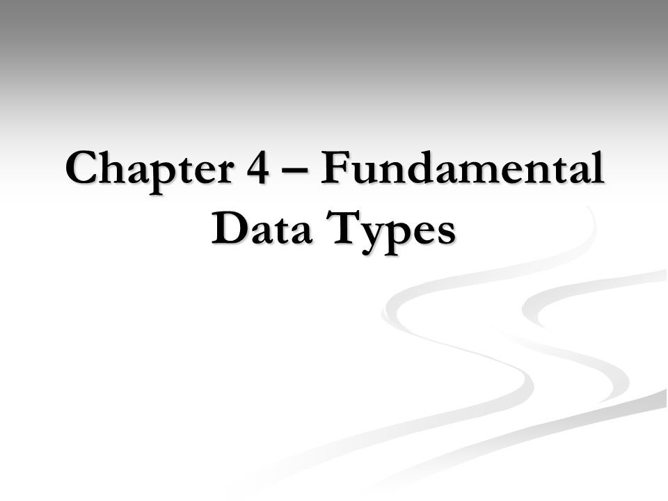 Chapter 4 – Fundamental Data Types. Goals Gain a firm understanding of ...