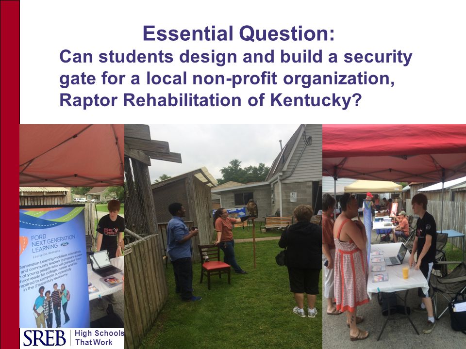 High Schools That Work Essential Question: Can students design and build a security gate for a local non-profit organization, Raptor Rehabilitation of Kentucky