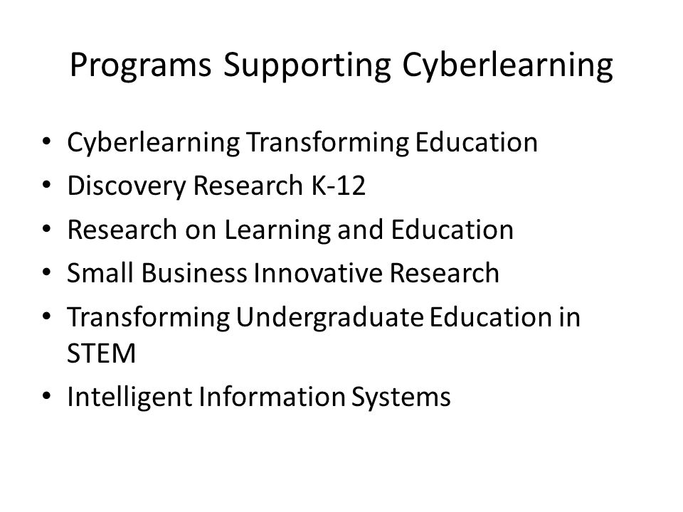 Programs Supporting Cyberlearning Cyberlearning Transforming Education Discovery Research K-12 Research on Learning and Education Small Business Innovative Research Transforming Undergraduate Education in STEM Intelligent Information Systems