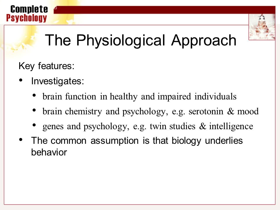 The Physiological Approach Key features: Investigates: brain function in healthy and impaired individuals brain chemistry and psychology, e.g.