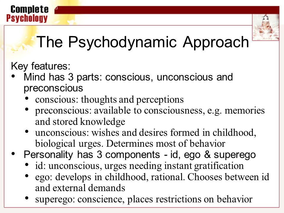 The Psychodynamic Approach Key features: Mind has 3 parts: conscious, unconscious and preconscious conscious: thoughts and perceptions preconscious: available to consciousness, e.g.