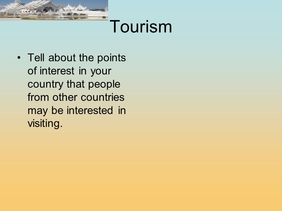 Tourism Tell about the points of interest in your country that people from other countries may be interested in visiting.