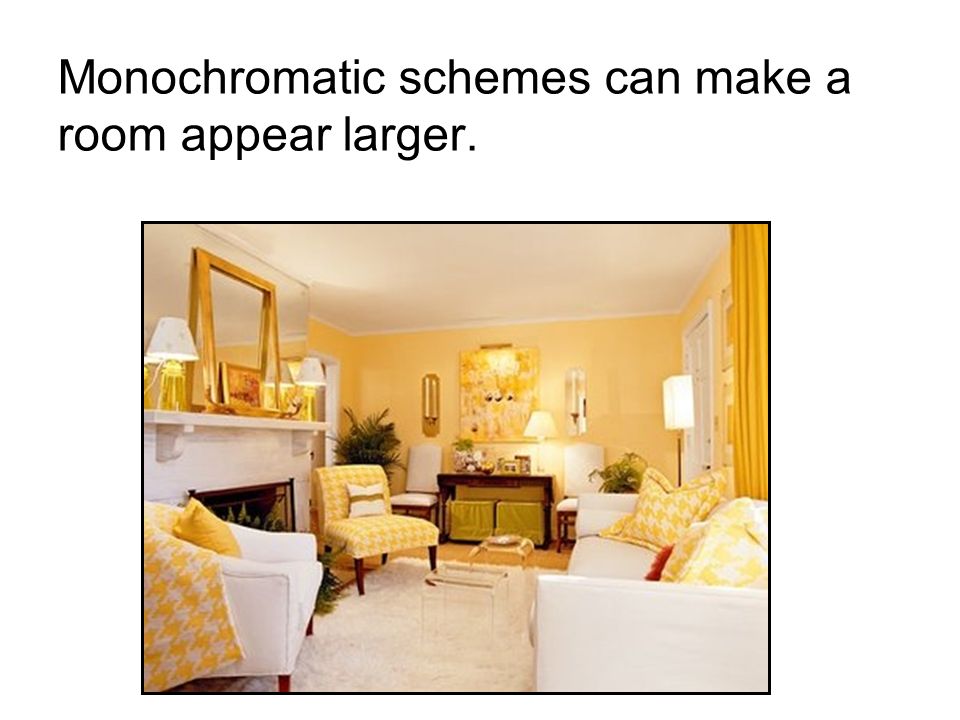 Monochromatic schemes can make a room appear larger.