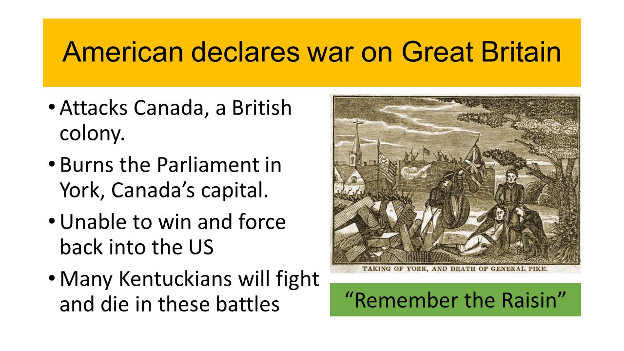 American declares war on Great Britain Attacks Canada, a British colony.