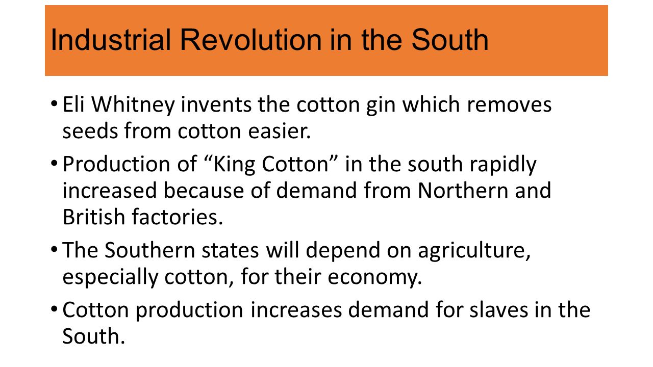 Industrial Revolution in the South Eli Whitney invents the cotton gin which removes seeds from cotton easier.