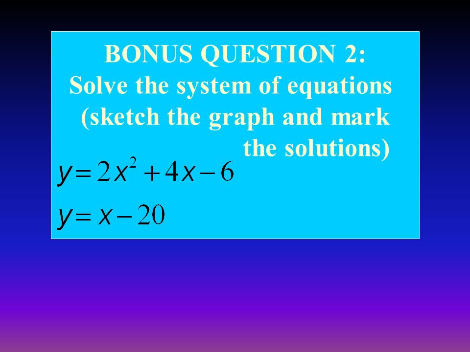 BONUS QUESTION 1: Write the equation of the line and then solve using the Quadratic Formula.