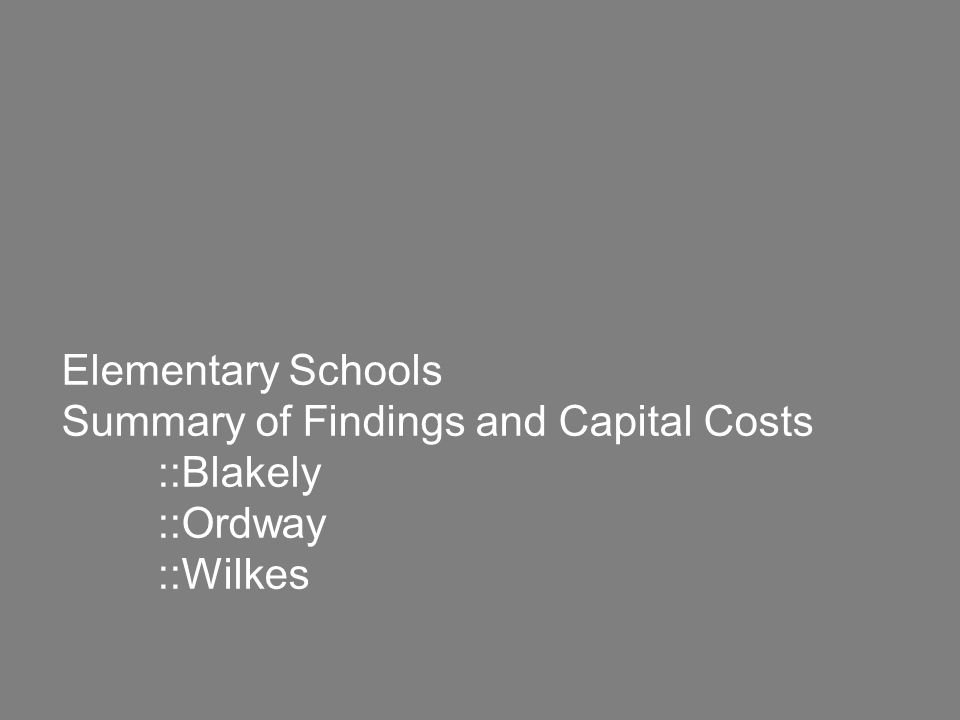Elementary Schools Summary of Findings and Capital Costs ::Blakely ::Ordway ::Wilkes
