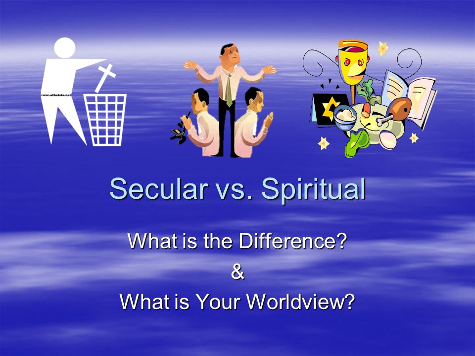 Secular Vs Spiritual What Is The Difference What Is Your Worldview can-you-explain-the-difference-between-a-secular-worldview-and-a