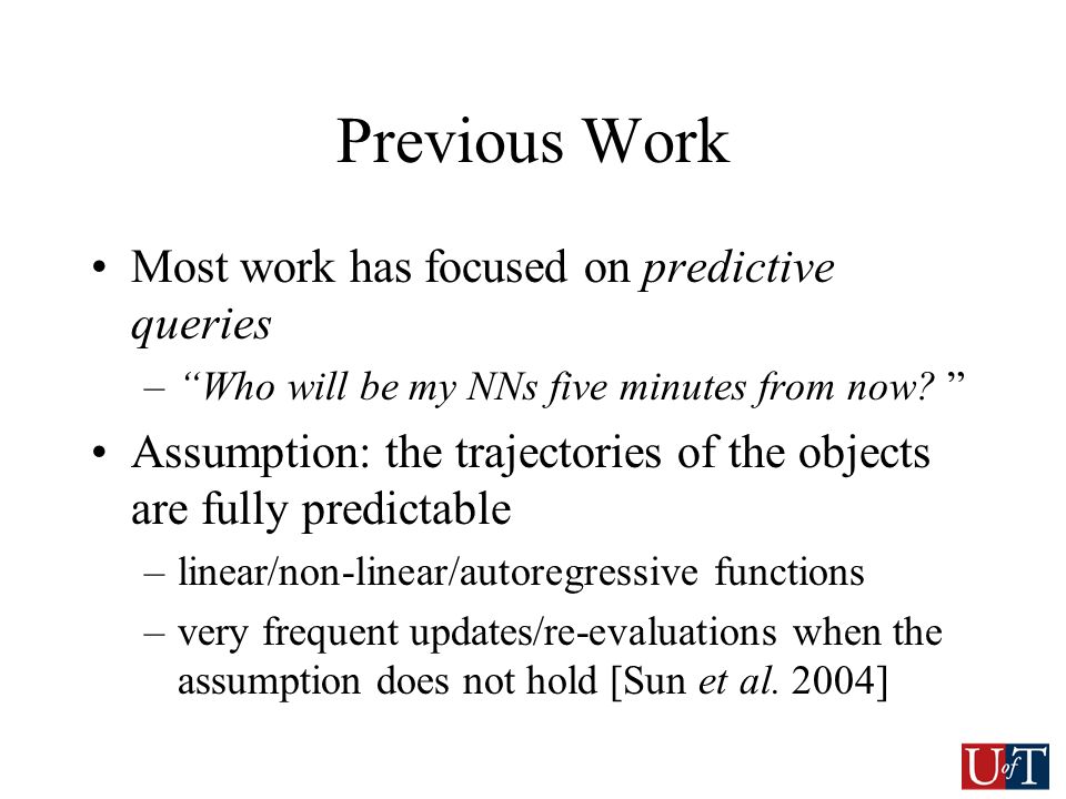 Previous Work Most work has focused on predictive queries – Who will be my NNs five minutes from now.