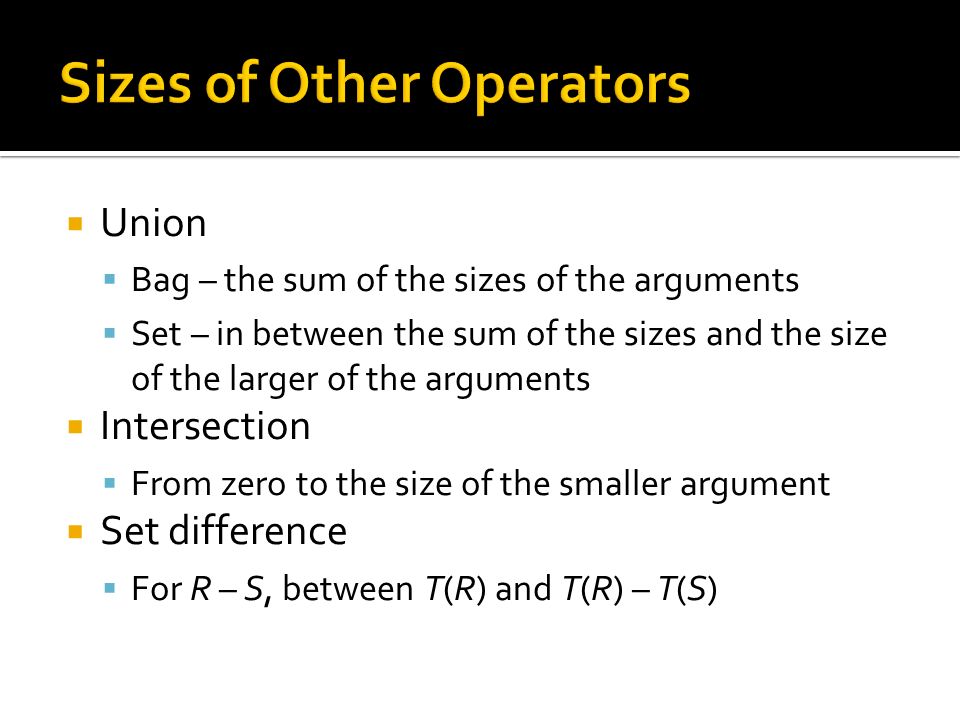  Union  Bag – the sum of the sizes of the arguments  Set – in between the sum of the sizes and the size of the larger of the arguments  Intersection  From zero to the size of the smaller argument  Set difference  For R – S, between T(R) and T(R) – T(S)
