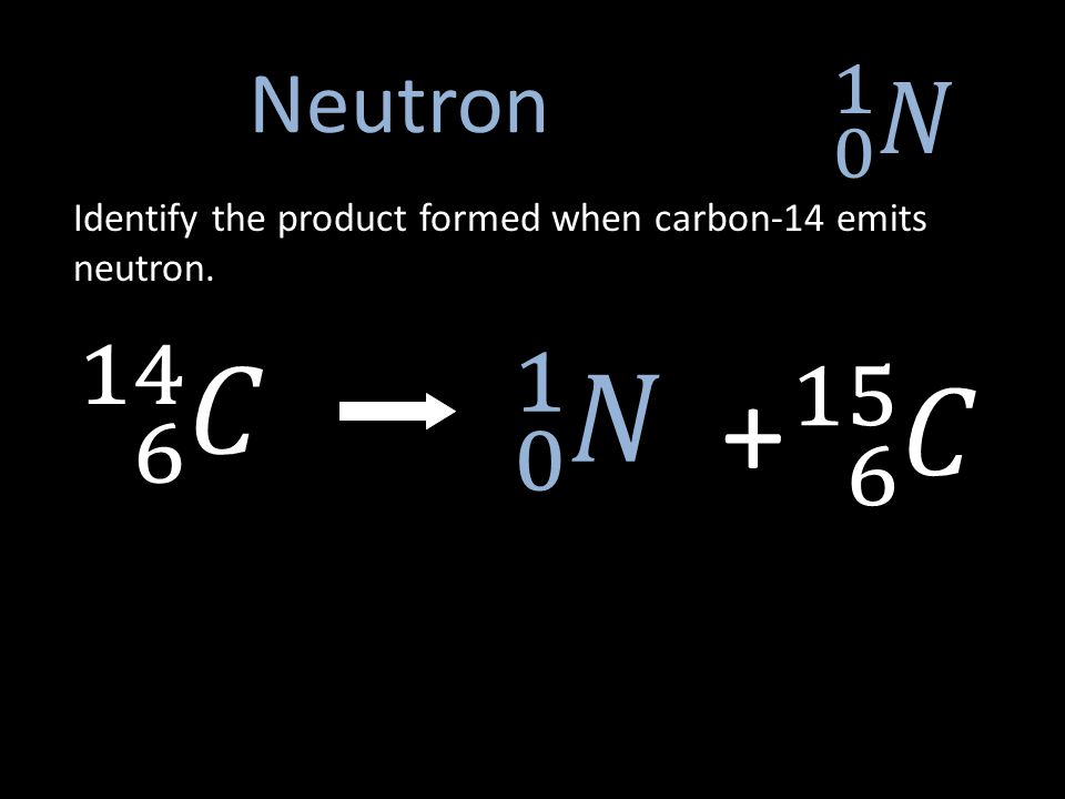Neutron Identify the product formed when carbon-14 emits neutron.