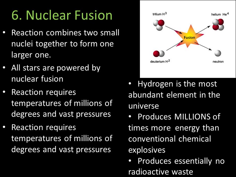 6. Nuclear Fusion Reaction combines two small nuclei together to form one larger one.