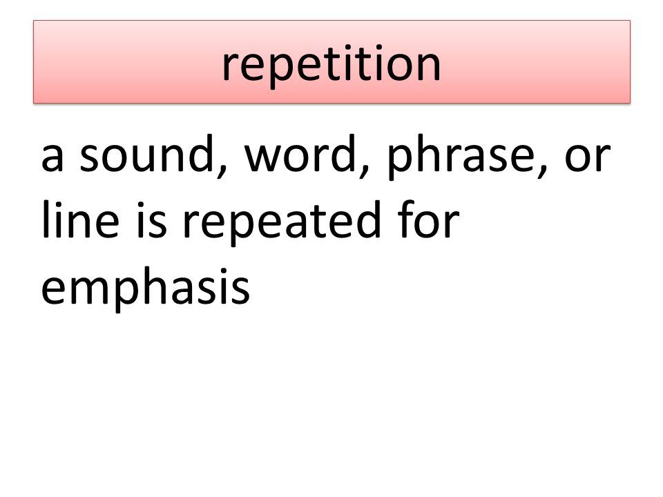 repetition a sound, word, phrase, or line is repeated for emphasis