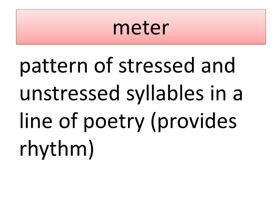 meter pattern of stressed and unstressed syllables in a line of poetry (provides rhythm)
