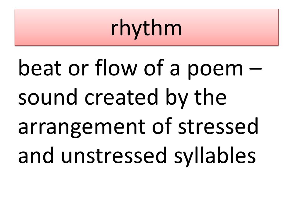rhythm beat or flow of a poem – sound created by the arrangement of stressed and unstressed syllables