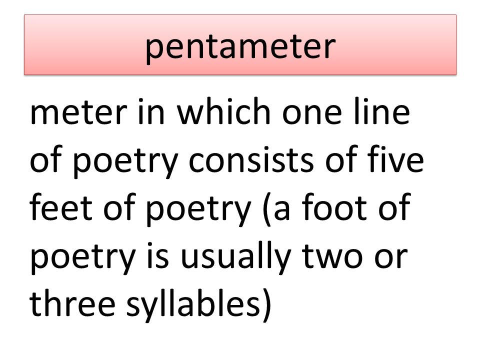 pentameter meter in which one line of poetry consists of five feet of poetry (a foot of poetry is usually two or three syllables)