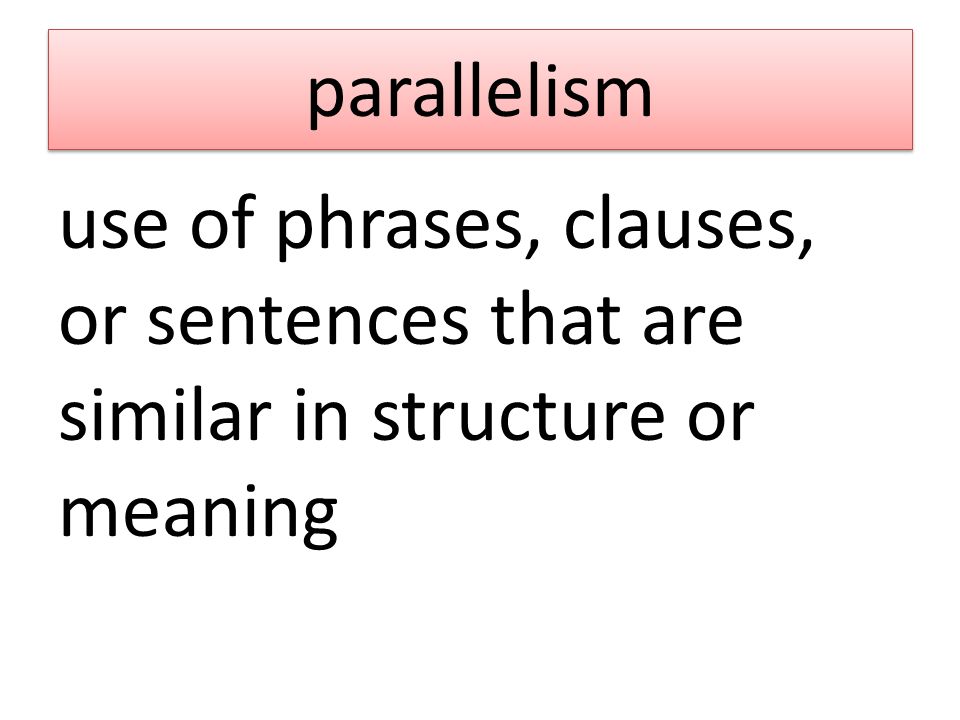 parallelism use of phrases, clauses, or sentences that are similar in structure or meaning