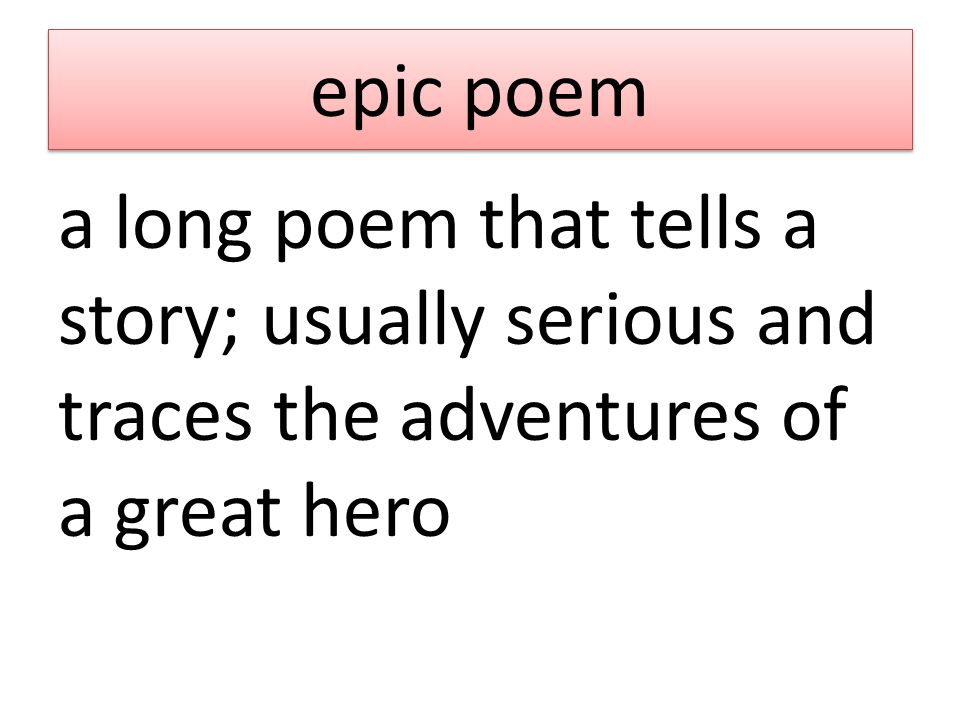 epic poem a long poem that tells a story; usually serious and traces the adventures of a great hero
