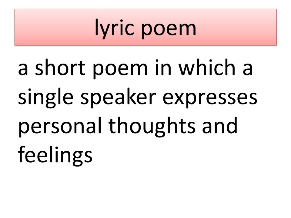 lyric poem a short poem in which a single speaker expresses personal thoughts and feelings