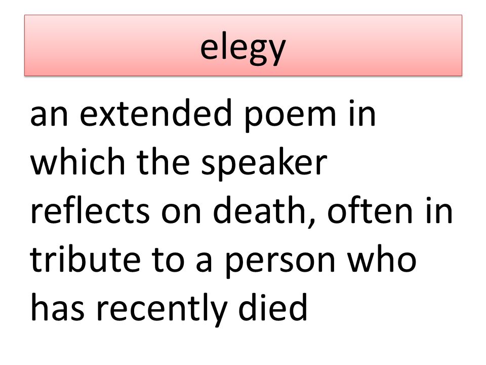 elegy an extended poem in which the speaker reflects on death, often in tribute to a person who has recently died