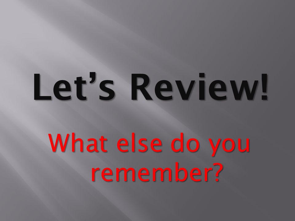 Let’s Review! What else do you remember