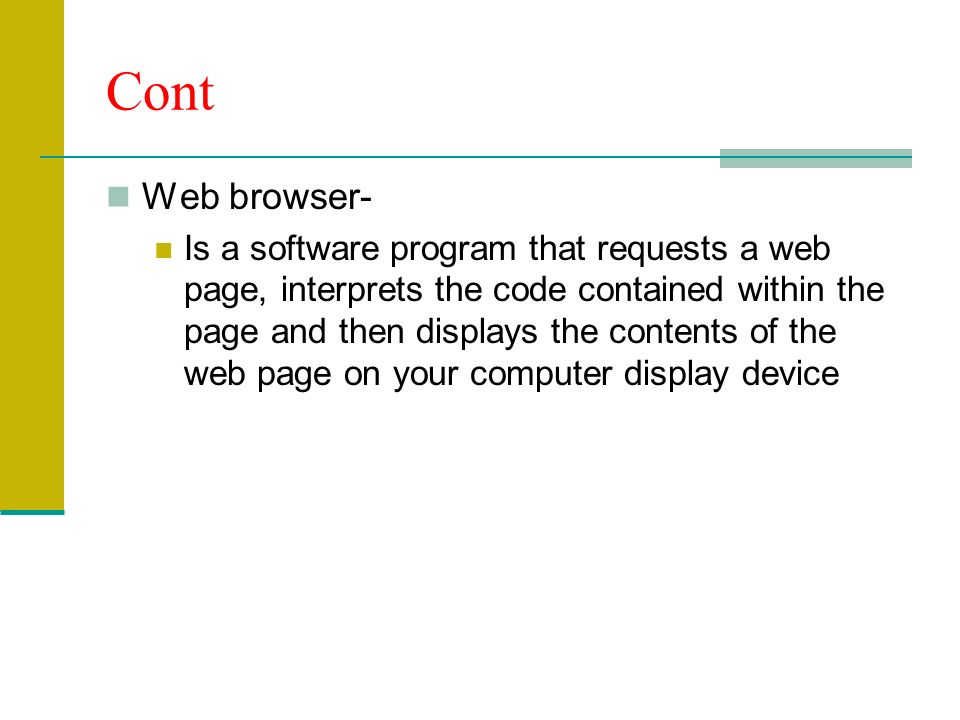 Cont Web browser- Is a software program that requests a web page, interprets the code contained within the page and then displays the contents of the web page on your computer display device