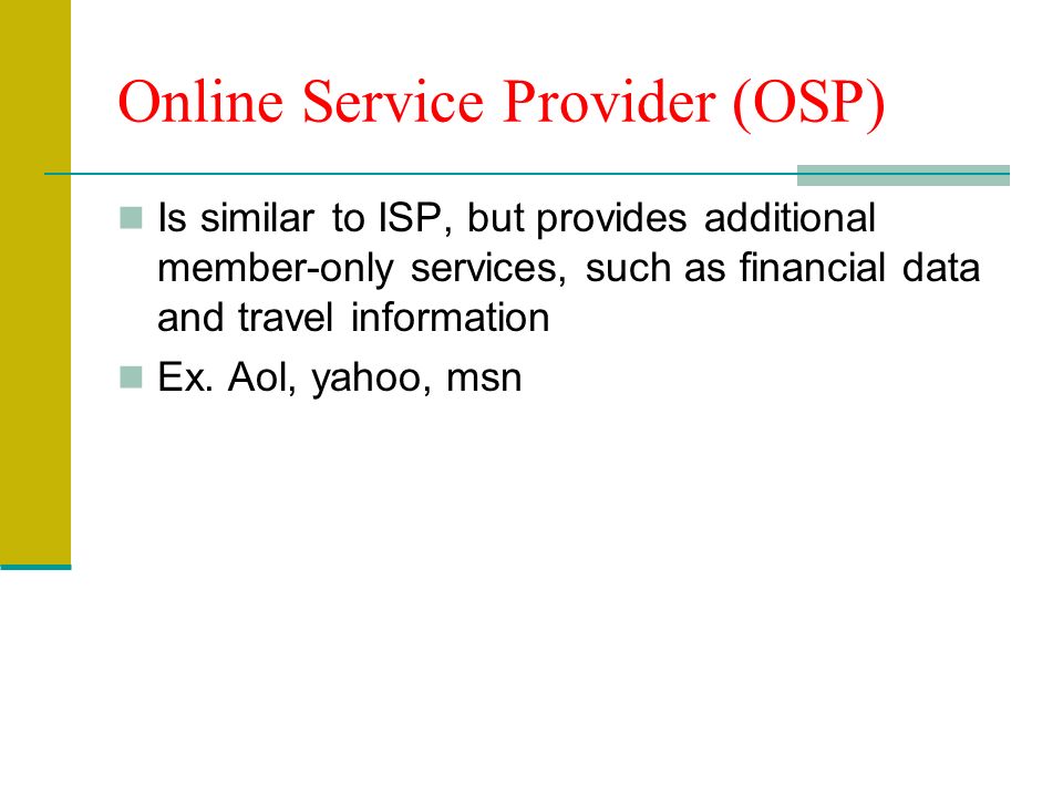 Online Service Provider (OSP) Is similar to ISP, but provides additional member-only services, such as financial data and travel information Ex.