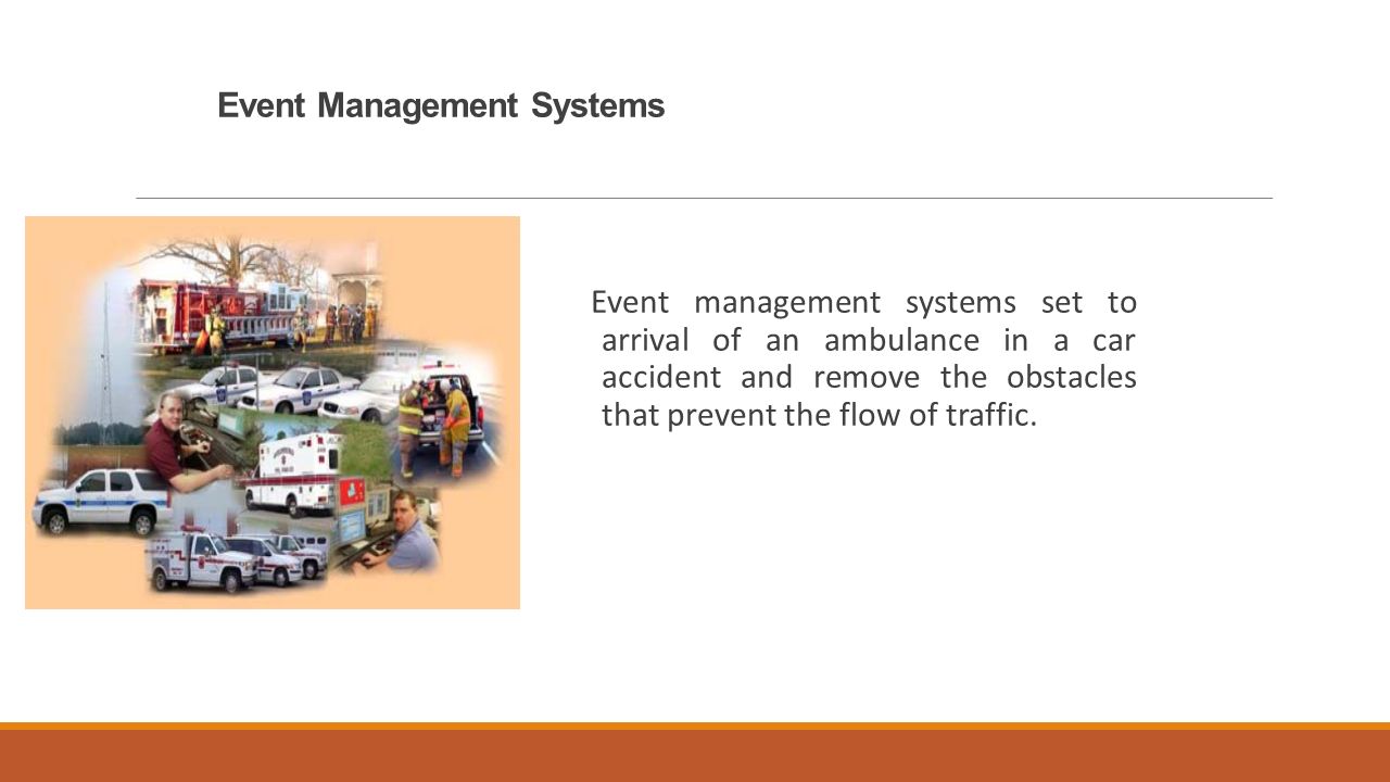 Event Management Systems Event management systems set to arrival of an ambulance in a car accident and remove the obstacles that prevent the flow of traffic.