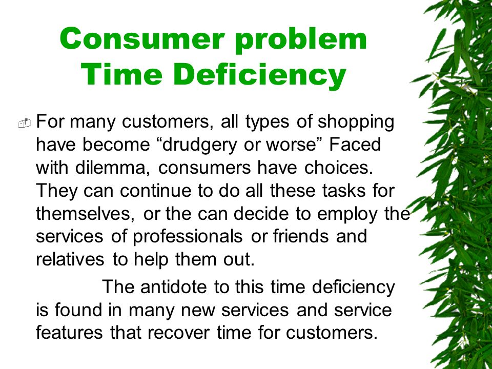Consumer problem Time Deficiency  For many customers, all types of shopping have become drudgery or worse Faced with dilemma, consumers have choices.
