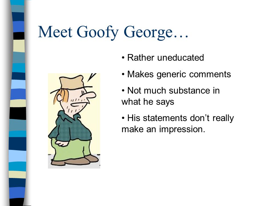 Meet Goofy George… Rather uneducated Makes generic comments Not much substance in what he says His statements don’t really make an impression.